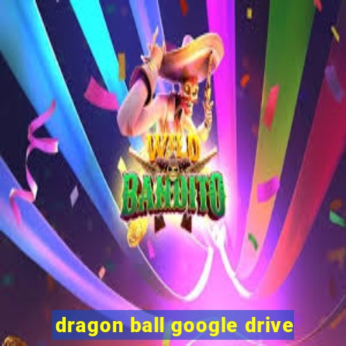 dragon ball google drive